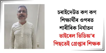 চৰাইদেউত কণ কণ শিক্ষাৰ্থীৰ ওপৰত শাৰীৰিক নিৰ্যাতন : ভাইৰেল ভিডিঅ’ৰ পিছতেই গ্ৰেপ্তাৰ শিক্ষক