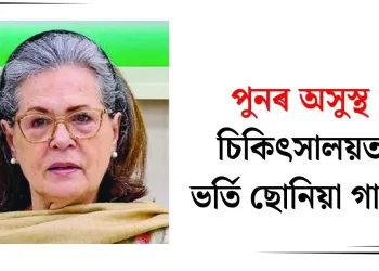 পুনৰ অসুস্থ : চিকিৎসালয়ত ভৰ্তি ছোনিয়া গান্ধী