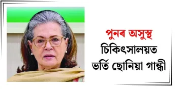 পুনৰ অসুস্থ : চিকিৎসালয়ত ভৰ্তি ছোনিয়া গান্ধী