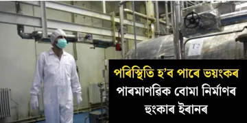 পৰিস্থিতি হ’ব পাৰে ভয়ংকৰ : পাৰমাণৱিক বোমা নিৰ্মাণৰ হুংকাৰ ইৰানৰ