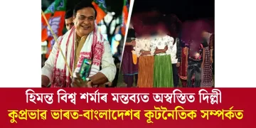 হিমন্ত বিশ্ব শৰ্মাৰ মন্তব্যত অস্বস্তিত দিল্লী : ভাৰত-বাংলাদেশৰ কূটনৈতিক প্ৰত্যাহ্বান