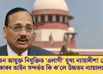 নিৰ্বাচন আয়ুক্ত নিযুক্তিত ‘এলাগী’ মুখ্য ন্যায়াধীশ! মোডী চৰকাৰৰ আইন সন্দৰ্ভত কি কৈছে উচ্চতম ন্যায়ালয়ে?