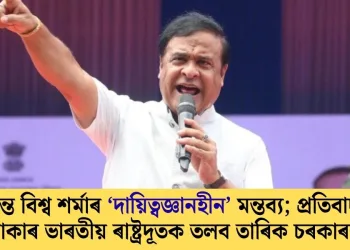 হিমন্ত বিশ্ব শৰ্মাৰ ‘দায়িত্বজ্ঞানহীন’ মন্তব্য; প্ৰতিবাদত ঢাকাৰ ভাৰতীয় ৰাষ্ট্ৰদূতক তলব তাৰিক চৰকাৰৰ