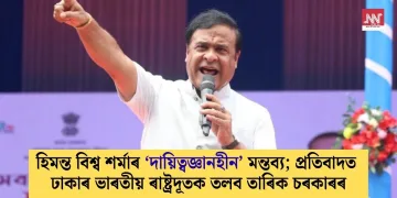 হিমন্ত বিশ্ব শৰ্মাৰ ‘দায়িত্বজ্ঞানহীন’ মন্তব্য; প্ৰতিবাদত ঢাকাৰ ভাৰতীয় ৰাষ্ট্ৰদূতক তলব তাৰিক চৰকাৰৰ