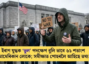 ইৰাণ যুদ্ধক ‘ভুল’ পদক্ষেপ বুলি ভাবে ৬১ শতাংশ আমেৰিকান লোকে; সমীক্ষাত পোহৰলৈ আহিছে তথ্য