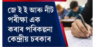 জে ই ই আৰু নীট পৰীক্ষা এক কৰাৰ পৰিকল্পনা কেন্দ্ৰীয় চৰকাৰ : হ’ব পাৰে উমৈহতীয়া প্ৰৱেশ পৰীক্ষা