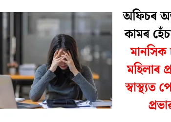 অফিচৰ অত্যধিক কামৰ হেঁচা আৰু মানসিক চাপে মহিলাৰ প্ৰজনন স্বাস্থ্যত পেলোৱা প্ৰভাৱ