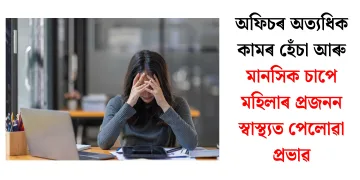 অফিচৰ অত্যধিক কামৰ হেঁচা আৰু মানসিক চাপে মহিলাৰ প্ৰজনন স্বাস্থ্যত পেলোৱা প্ৰভাৱ