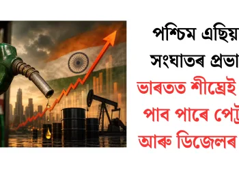 পশ্চিম এছিয়াৰ সংঘাতৰ প্ৰভাৱ: ভাৰতত শীঘ্ৰেই বৃদ্ধি পাব পাৰে পেট্ৰ’ল আৰু ডিজেলৰ দাম