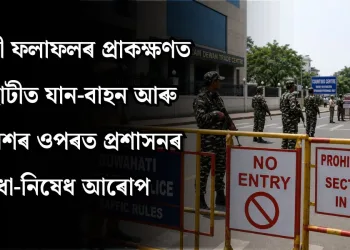 নিৰ্বাচনী ফলাফলৰ প্ৰাকক্ষণত গুৱাহাটীত যান-বাহন আৰু সমাৱেশৰ ওপৰত প্ৰশাসনৰ বাধা-নিষেধ আৰোপ