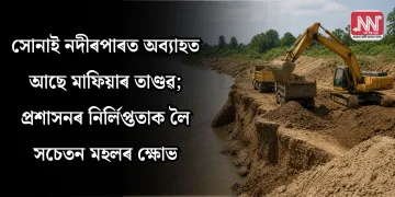 সোনাই নদীৰ পাৰত অব্যাহত আছে মাফিয়াৰ তাণ্ডৱ; প্ৰশাসনৰ নিৰ্লিপ্ততাক লৈ সচেতন মহলৰ ক্ষোভ