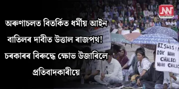অৰুণাচলত বিতৰ্কিত ধৰ্মীয় আইন বাতিলৰ দাবীত উত্তাল ৰাজপথ! চৰকাৰৰ বিৰুদ্ধে ক্ষোভ উজাৰিলে প্ৰতিবাদকাৰীয়ে