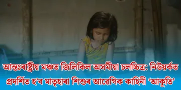আন্তঃৰাষ্ট্ৰীয় মঞ্চত জিলিকিল অসমীয়া চলচ্চিত্ৰ: নিউয়ৰ্কত প্ৰদৰ্শিত হ’ব মাতৃহাৰা শিশুৰ আৱেগিক কাহিনী ‘আকূতি’