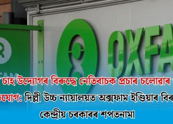 অসমৰ চাহ উদ্যোগৰ বিৰুদ্ধে নেতিবাচক প্ৰচাৰ চলোৱাৰ গুৰুতৰ অভিযোগ: দিল্লী উচ্চ ন্যায়ালয়ত অক্সফাম ইণ্ডিয়াৰ বিৰুদ্ধে কেন্দ্ৰীয় চৰকাৰৰ শপতনামা