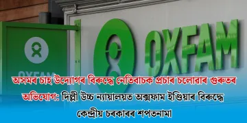 অসমৰ চাহ উদ্যোগৰ বিৰুদ্ধে নেতিবাচক প্ৰচাৰ চলোৱাৰ গুৰুতৰ অভিযোগ: দিল্লী উচ্চ ন্যায়ালয়ত অক্সফাম ইণ্ডিয়াৰ বিৰুদ্ধে কেন্দ্ৰীয় চৰকাৰৰ শপতনামা