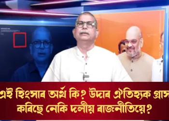 এই হিংসাৰ অৰ্থ কি? উদাৰ ঐতিহ্যক গ্ৰাস কৰিছে নেকি দলীয় ৰাজনীতিয়ে?