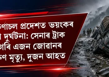 অৰুণাচল প্ৰদেশত ভয়ংকৰ পথ দুৰ্ঘটনা: সেনাৰ ট্ৰাক বাগৰি এজন জোৱানৰ কৰুণ মৃত্যু, দুজন আহত