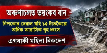 অৰুণাচলত ভয়ংকৰ বান : নিপকো প্ৰকল্পৰ ১৫টাতকৈয়ো অধিক আৱাসিক গৃহ ধ্বংস; এগৰাকী মহিলা নিৰুদ্দেশ