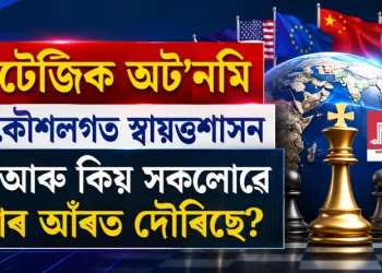 বিশ্ব ৰাজনীতিত নতুন চৰ্চা: ষ্ট্ৰেটেজিক অট’নমি বা কৌশলগত স্বায়ত্তশাসন কি আৰু কিয় সকলোৱে ইয়াৰ আঁৰত দৌৰিছে?
