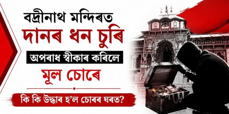 বদ্ৰীনাথ মন্দিৰত দানৰ ধন চুৰি : অপৰাধ স্বীকাৰ কৰিলে মূল অভিযুক্তই, ঘৰৰ পৰা উদ্ধাৰ ৰূপৰ মূৰ্তি আৰু নেপালী নোট