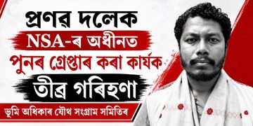 প্ৰণৱ দলেক NSA-ৰ অধীনত পুনৰ গ্ৰেপ্তাৰ কৰা কাৰ্যক তীব্ৰ গৰিহণা ভূমি অধিকাৰ যৌথ সংগ্ৰাম সমিতিৰ