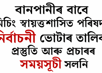 বানপানীৰ বাবে মিচিং স্বায়ত্তশাসিত পৰিষদৰ নিৰ্বাচনী ভোটাৰ তালিকা প্ৰস্তুতি আৰু প্ৰচাৰৰ সময়সূচী সলনি
