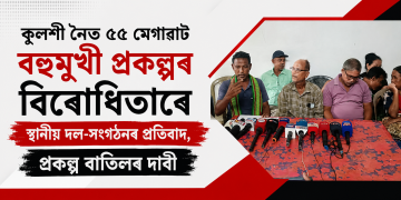 কুলশী নৈত ৫৫ মেগাৱাট বহুমুখী প্ৰকল্পৰ বিৰোধিতাৰে স্থানীয় দল-সংগঠনৰ প্ৰতিবাদ, প্ৰকল্প বাতিলৰ দাবী