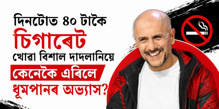 দিনটোত ৪০ টাকৈ চিগাৰেট খোৱা বিশাল দাদলানিয়ে কেনেকৈ এৰিলে ধূমপানৰ অভ্যাস?