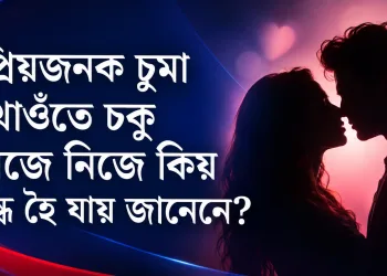 প্ৰিয়জনক চুমা খাওঁতে চকু নিজে নিজে কিয় বন্ধ হৈ যায় জানেনে?