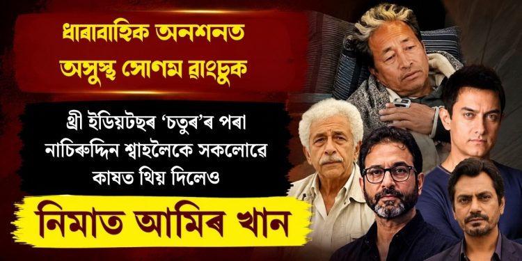 ধাৰাবাহিক অনশনত অসুস্থ সোণম ৱাংচুক : থ্ৰী ইডিয়টছৰ ‘চতুৰ’ৰ পৰা নাচিৰুদ্দিন শ্বাহলৈকে সকলোৱে কাষত থিয় দিলেও নিমাত আমিৰ খান
