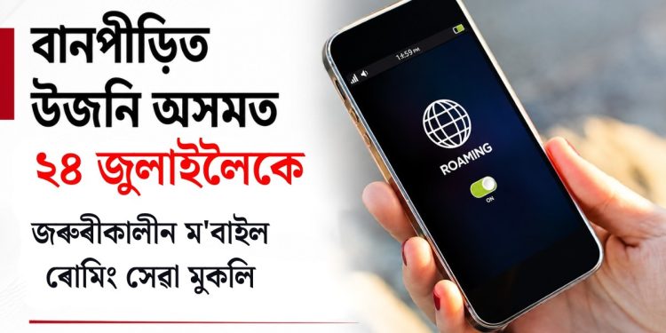 বানপীড়িত উজনি অসমত ২৪ জুলাইলৈকে জৰুৰীকালীন ম’বাইল ৰোমিং সেৱা মুকলি