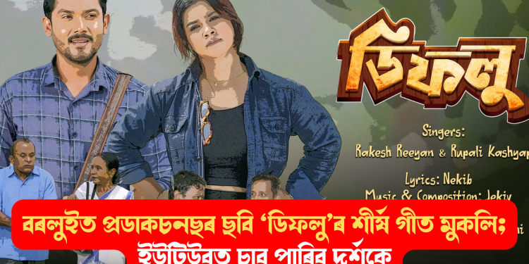 বৰলুইত প্ৰডাকচনছৰ ছবি ‘ডিফলু’ৰ শীৰ্ষ গীত মুকলি; ইউটিউবত চাব পাৰিব দৰ্শকে