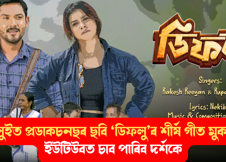 বৰলুইত প্ৰডাকচনছৰ ছবি ‘ডিফলু’ৰ শীৰ্ষ গীত মুকলি; ইউটিউবত চাব পাৰিব দৰ্শকে
