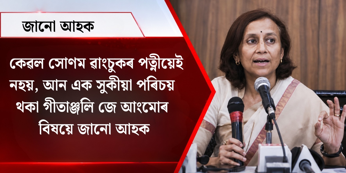 শিৰোনাম: কেৱল সোণম ৱাংচুকৰ পত্নীয়েই নহয়, আন এক সুকীয়া পৰিচয় থকা গীতাঞ্জলি জে আংমোৰ বিষয়ে জানো আহক