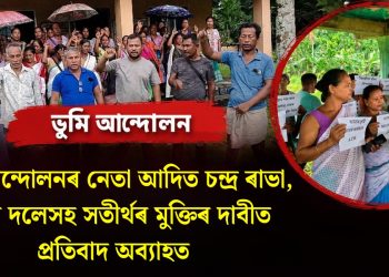 ভূমি আন্দোলনৰ নেতা আদিত চন্দ্র ৰাভা, প্ৰণৱ দলেসহ সতীৰ্থৰ মুক্তিৰ দাবীত প্ৰতিবাদ অব্যাহত