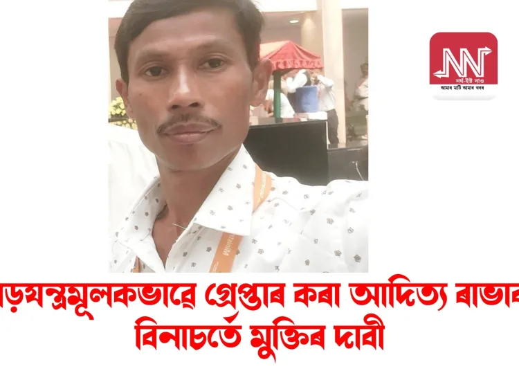 ষড়যন্ত্ৰমূলকভাৱে গ্ৰেপ্তাৰ কৰা আদিত্য ৰাভাক বিনাচৰ্তে মুক্তিৰ দাবী
