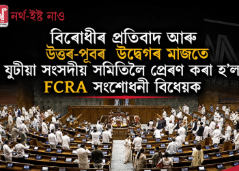 বিৰোধীৰ প্ৰতিবাদ আৰু উত্তৰ-পূবৰ উদ্বেগৰ মাজতে যুটীয়া সংসদীয় সমিতিলৈ প্ৰেৰণ কৰা হ’ল FCRA সংশোধনী বিধেয়ক