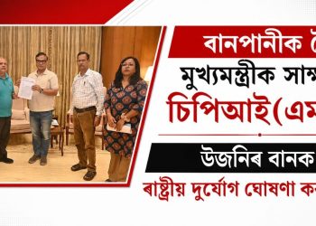 বানপানীক লৈ মুখ্যমন্ত্ৰীক সাক্ষাৎ চিপিআই(এম)-ৰ : উজনিৰ বানক ৰাষ্ট্ৰীয় দুৰ্যোগ ঘোষণা কৰাৰ দাবী