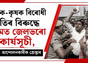 শ্ৰমিক-কৃষক বিৰোধী নীতিৰ বিৰুদ্ধে অসমত জেলভৰো কাৰ্যসূচী, প্ৰায় ৬০ আন্দোলনকাৰীক গ্ৰেপ্তাৰ
