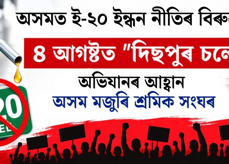 অসমত ই-২০ ইন্ধন নীতিৰ বিৰুদ্ধে ৪ আগষ্টত “দিছপুৰ চলোঁ” অভিযানৰ আহ্বান অসম মজুৰি শ্ৰমিক সংঘৰ