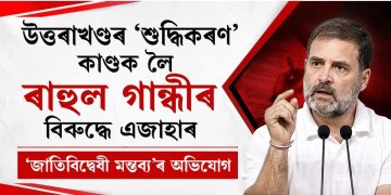 উত্তৰাখণ্ডৰ ‘শুদ্ধিকৰণ’ কাণ্ডক লৈ ৰাহুল গান্ধীৰ বিৰুদ্ধে এজাহাৰ : ‘জাতিবিদ্বেষী মন্তব্য’ৰ অভিযোগ