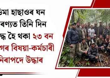 ডিমা হাছাওৰ ঘন অৰণ্যত তিনি দিন আবদ্ধ হৈ থকা ২৩ বন বিভাগৰ বিষয়া-কৰ্মচাৰী নিৰাপদে উদ্ধাৰ