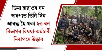 ডিমা হাছাওৰ ঘন অৰণ্যত তিনি দিন আবদ্ধ হৈ থকা ২৩ বন বিভাগৰ বিষয়া-কৰ্মচাৰী নিৰাপদে উদ্ধাৰ