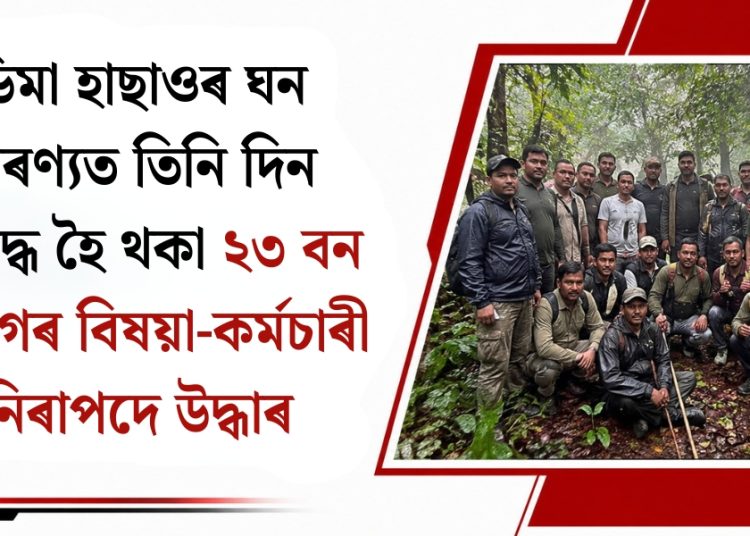 ডিমা হাছাওৰ ঘন অৰণ্যত তিনি দিন আবদ্ধ হৈ থকা ২৩ বন বিভাগৰ বিষয়া-কৰ্মচাৰী নিৰাপদে উদ্ধাৰ