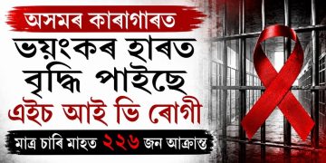 অসমৰ কাৰাগাৰত ভয়ংকৰ হাৰত বৃদ্ধি পাইছে এইচ আই ভি ৰোগী : মাত্ৰ চাৰি মাহত ২২৬ জন আক্ৰান্ত