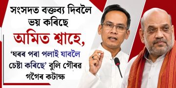সংসদত বক্তব্য দিবলৈ ভয় কৰিছে অমিত শ্বাহে, ‘ঘৰৰ পৰা পলাই যাবলৈ চেষ্টা কৰিছে’ বুলি গৌৰৱ গগৈৰ কটাক্ষ