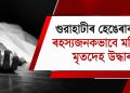 গুৱাহাটীৰ হেঙেৰাবাৰীত ৰহস্যজনকভাৱে মহিলাৰ মৃতদেহ উদ্ধাৰ, আত্মহত্যাৰ সন্দেহ