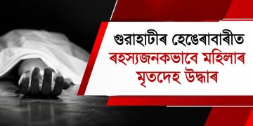 গুৱাহাটীৰ হেঙেৰাবাৰীত ৰহস্যজনকভাৱে মহিলাৰ মৃতদেহ উদ্ধাৰ, আত্মহত্যাৰ সন্দেহ