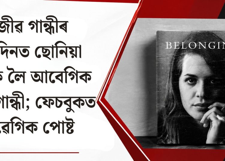 ৰাজীৱ গান্ধীৰ জন্মদিনত ছোনিয়া গান্ধীক লৈ আবেগিক ৰাহুল গান্ধী; ফেচবুকত আৱেগিক পোষ্ট