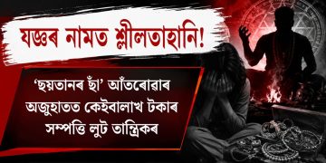 যজ্ঞৰ নামত শ্লীলতাহানি! ‘ছয়তানৰ ছাঁ’ আঁতৰোৱাৰ অজুহাতত কেইবালাখ টকাৰ সম্পত্তি লুট তান্ত্ৰিকৰ
